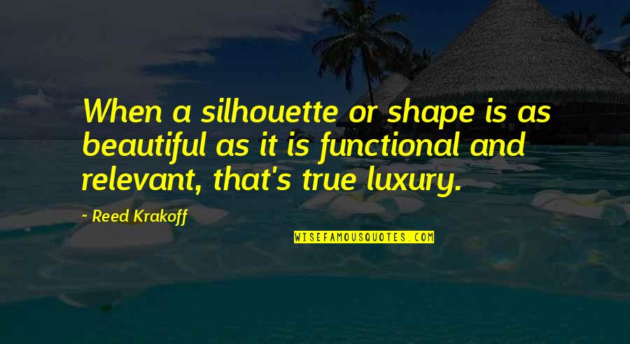Beautiful Shape Quotes By Reed Krakoff: When a silhouette or shape is as beautiful