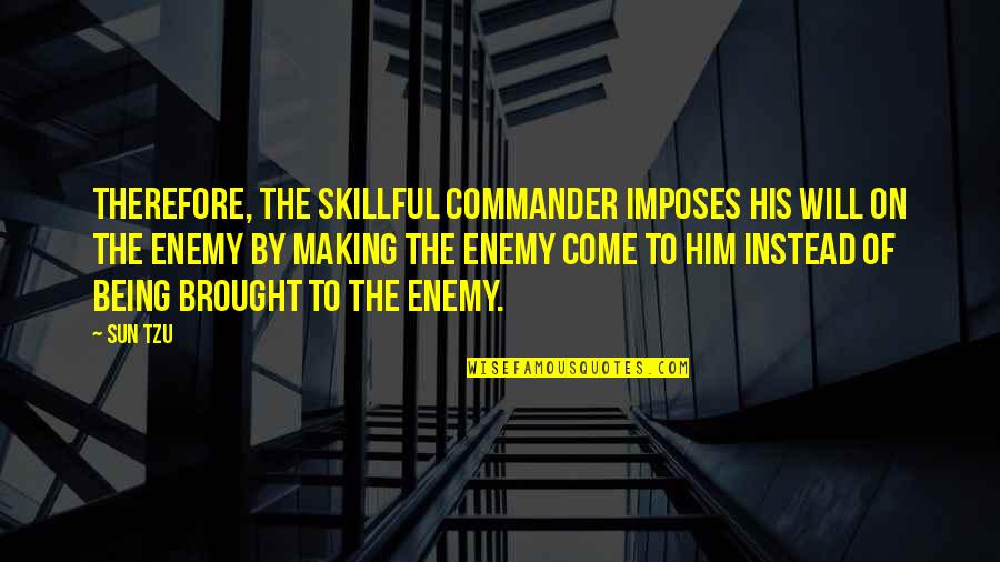 Beautiful Shape Quotes By Sun Tzu: Therefore, the skillful commander imposes his will on