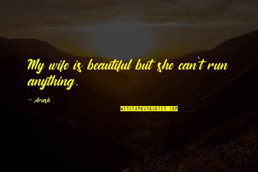 Beautiful She Quotes By Arash: My wife is beautiful but she can't run