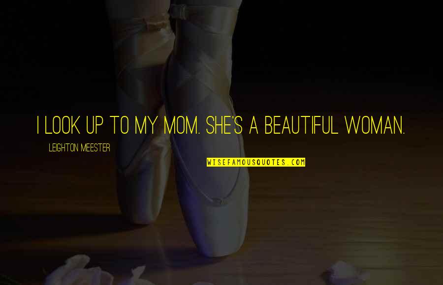 Beautiful She Quotes By Leighton Meester: I look up to my mom. She's a