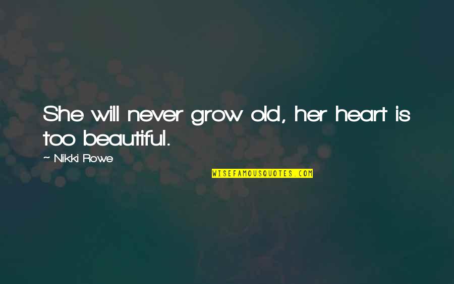 Beautiful She Quotes By Nikki Rowe: She will never grow old, her heart is