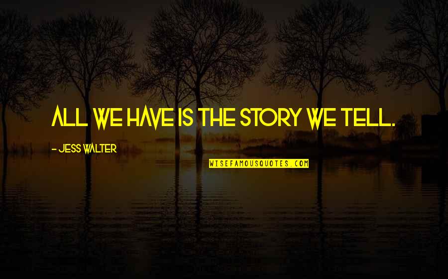 Beautiful Short Love Quotes By Jess Walter: All we have is the story we tell.