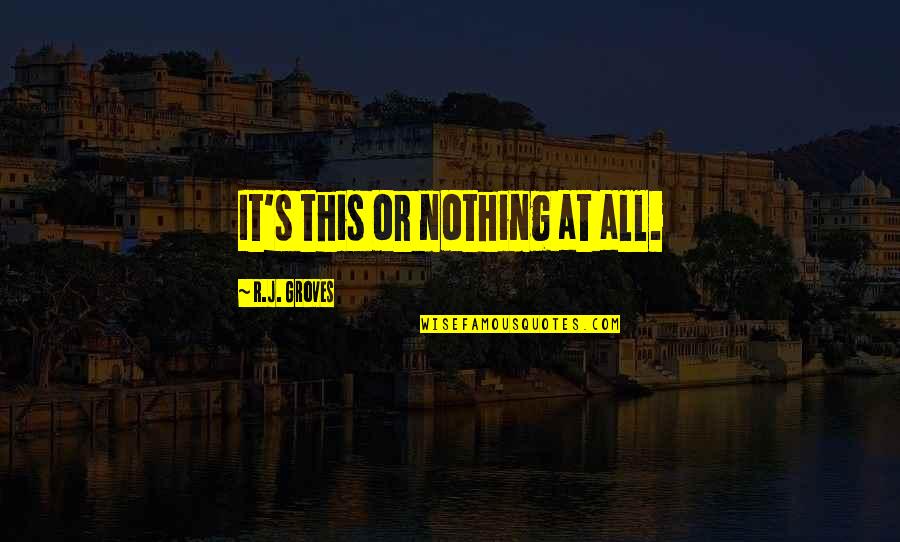 Beautiful Short Love Quotes By R.J. Groves: It's this or nothing at all.