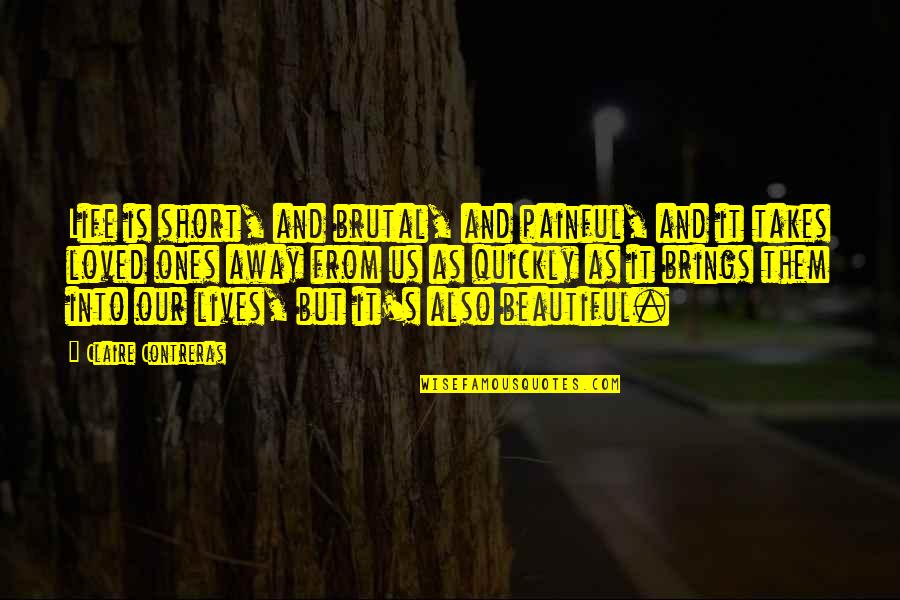 Beautiful Short Quotes By Claire Contreras: Life is short, and brutal, and painful, and Beautiful Short Quotes By Claire Contreras: Life is short, and brutal, and painful, and