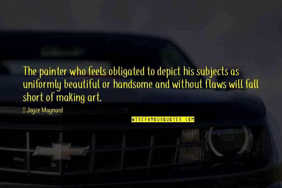 Beautiful Short Quotes By Joyce Maynard: The painter who feels obligated to depict his Beautiful Short Quotes By Joyce Maynard: The painter who feels obligated to depict his