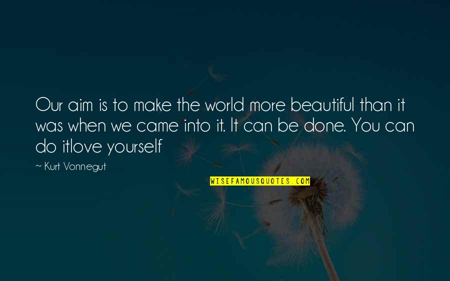 Beautiful Short Quotes By Kurt Vonnegut: Our aim is to make the world more Beautiful Short Quotes By Kurt Vonnegut: Our aim is to make the world more
