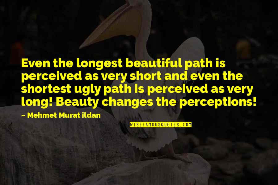 Beautiful Short Quotes By Mehmet Murat Ildan: Even the longest beautiful path is perceived as Beautiful Short Quotes By Mehmet Murat Ildan: Even the longest beautiful path is perceived as