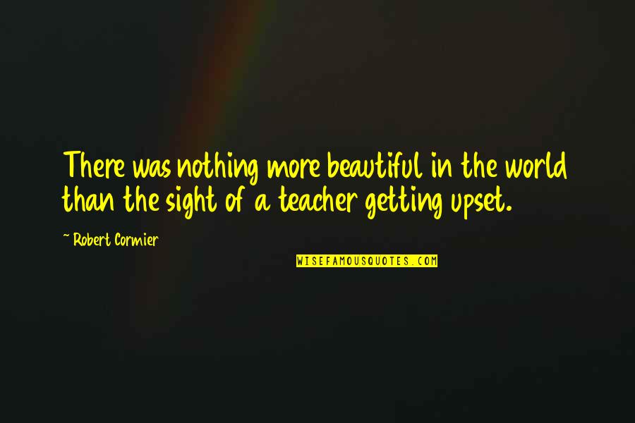 Beautiful Sight Quotes By Robert Cormier: There was nothing more beautiful in the world Beautiful Sight Quotes By Robert Cormier: There was nothing more beautiful in the world