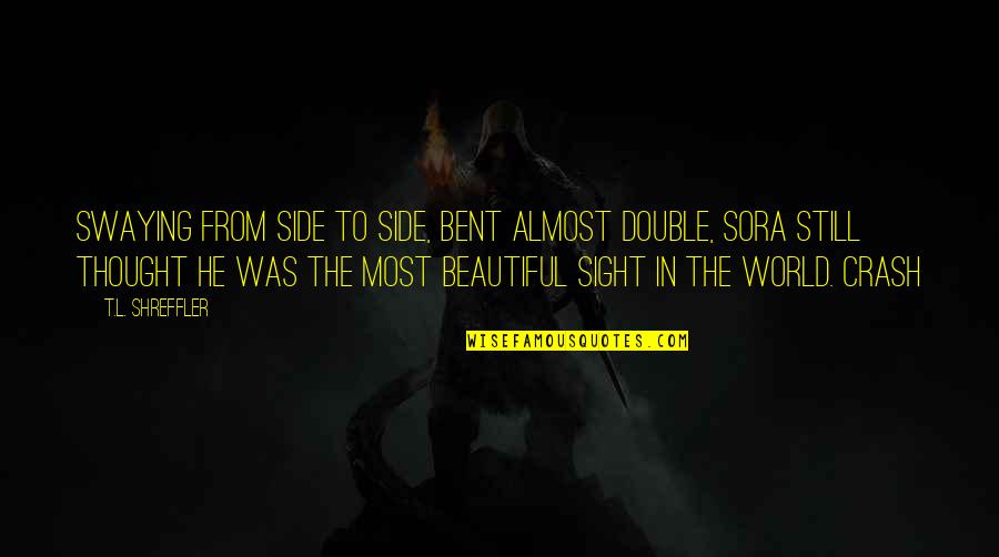 Beautiful Sight Quotes By T.L. Shreffler: Swaying from side to side, bent almost double, Beautiful Sight Quotes By T.L. Shreffler: Swaying from side to side, bent almost double,