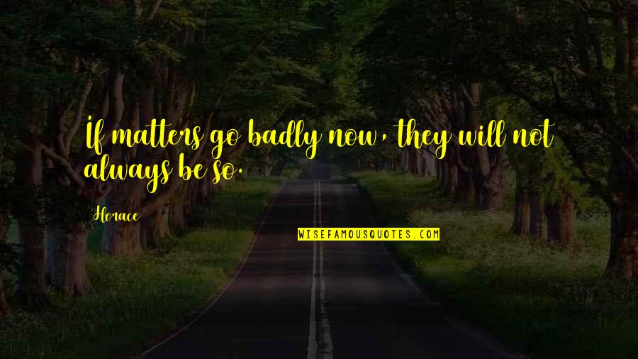 Beautiful Sites Quotes By Horace: If matters go badly now, they will not