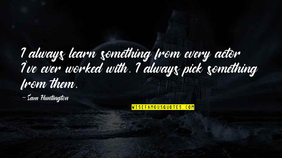 Beautiful Skyline Quotes By Sam Huntington: I always learn something from every actor I've