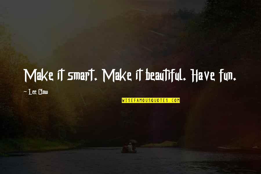 Beautiful Smart Quotes By Lee Clow: Make it smart. Make it beautiful. Have fun.