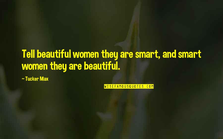 Beautiful Smart Quotes By Tucker Max: Tell beautiful women they are smart, and smart