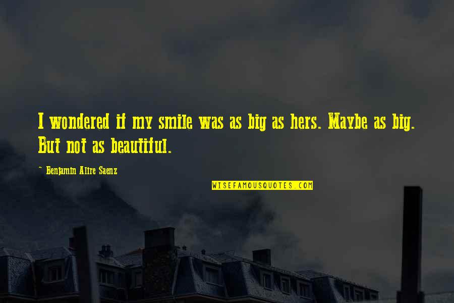 Beautiful Smile Quotes By Benjamin Alire Saenz: I wondered if my smile was as big