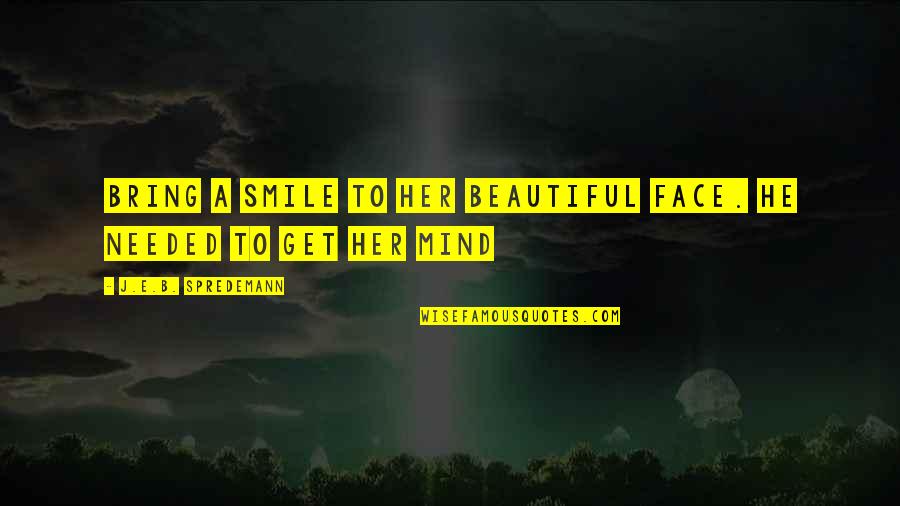 Beautiful Smile Quotes By J.E.B. Spredemann: Bring a smile to her beautiful face. He