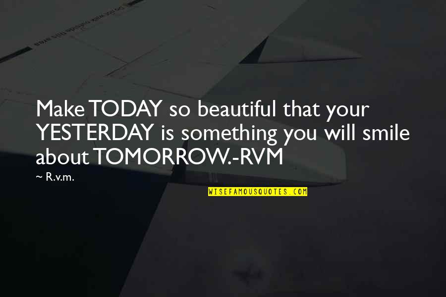 Beautiful Smile Quotes By R.v.m.: Make TODAY so beautiful that your YESTERDAY is