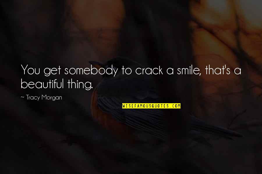Beautiful Smile Quotes By Tracy Morgan: You get somebody to crack a smile, that's