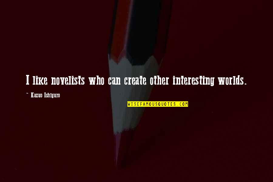 Beautiful Souls Book Quotes By Kazuo Ishiguro: I like novelists who can create other interesting Beautiful Souls Book Quotes By Kazuo Ishiguro: I like novelists who can create other interesting