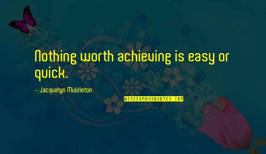 Beautiful Sounds Quotes By Jacquelyn Middleton: Nothing worth achieving is easy or quick.