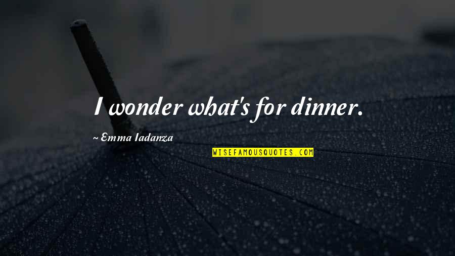 Beautiful Span Quotes By Emma Iadanza: I wonder what's for dinner.