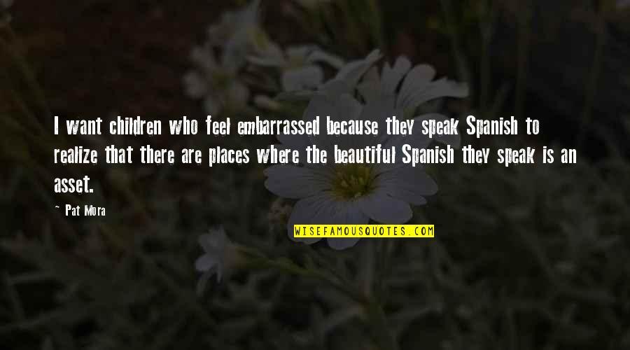 Beautiful Spanish Quotes By Pat Mora: I want children who feel embarrassed because they Beautiful Spanish Quotes By Pat Mora: I want children who feel embarrassed because they