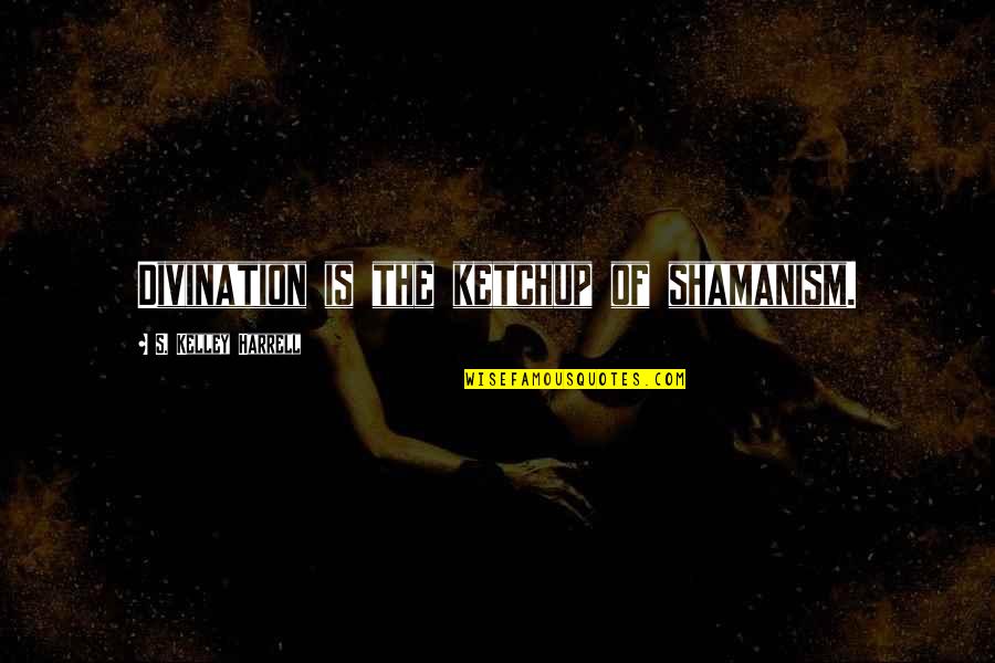 Beautiful Spanish Quotes By S. Kelley Harrell: Divination is the ketchup of shamanism. Beautiful Spanish Quotes By S. Kelley Harrell: Divination is the ketchup of shamanism.