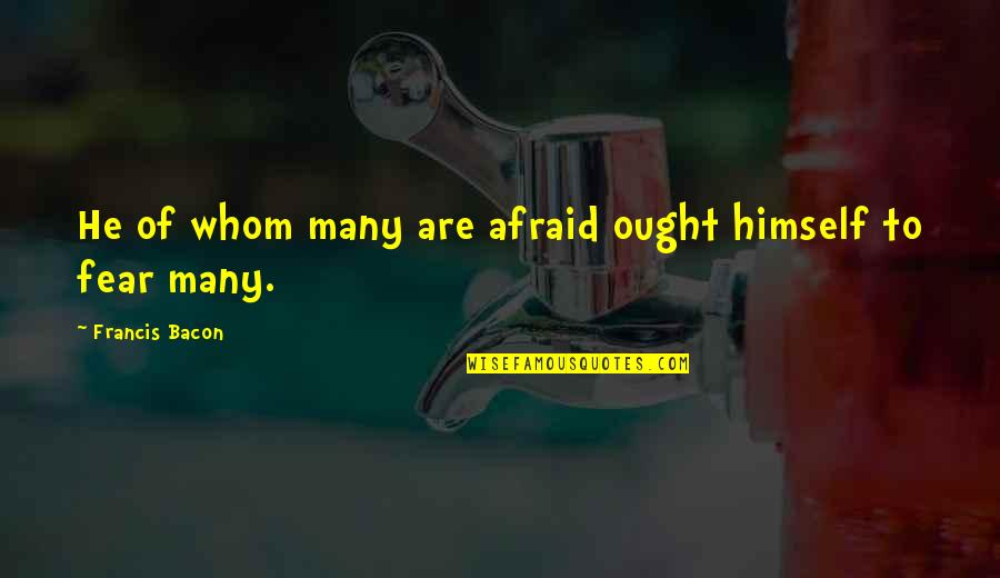 Beautiful Spring Days Quotes By Francis Bacon: He of whom many are afraid ought himself