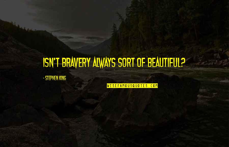 Beautiful Stephen King Quotes By Stephen King: Isn't bravery always sort of beautiful? Beautiful Stephen King Quotes By Stephen King: Isn't bravery always sort of beautiful?