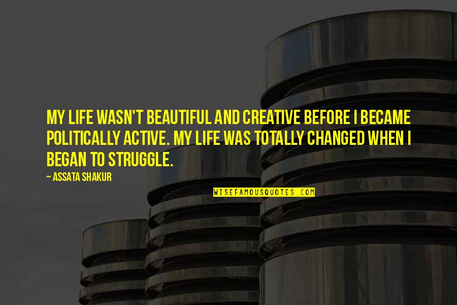 Beautiful Struggle Quotes By Assata Shakur: My life wasn't beautiful and creative before I