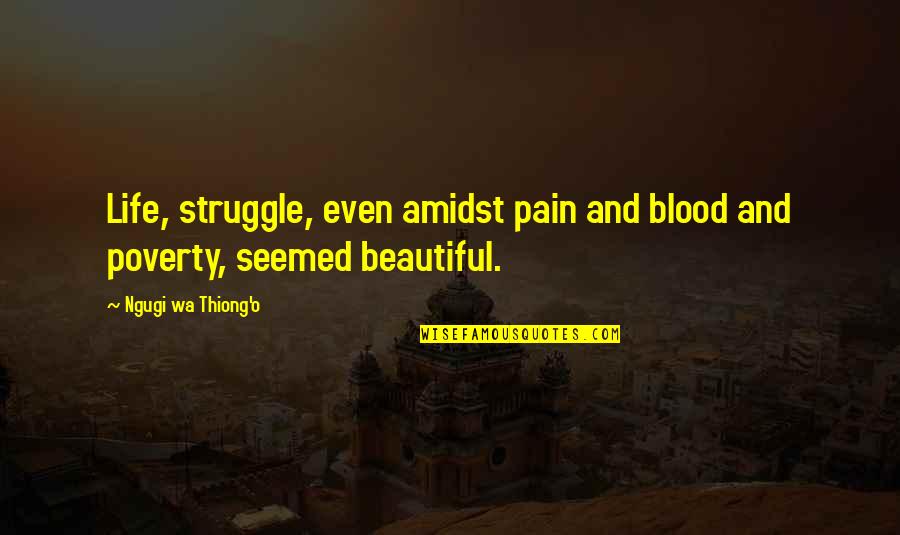 Beautiful Struggle Quotes By Ngugi Wa Thiong'o: Life, struggle, even amidst pain and blood and