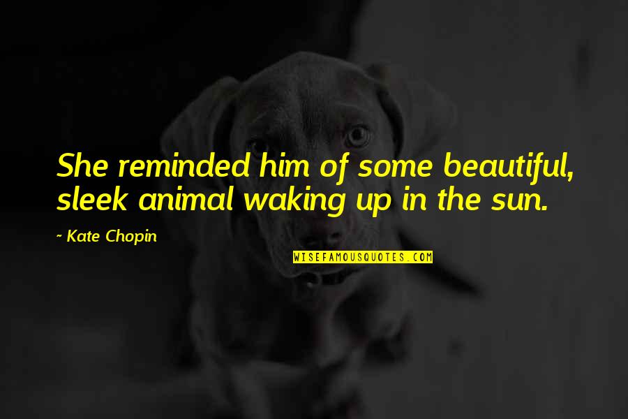 Beautiful Sun Quotes By Kate Chopin: She reminded him of some beautiful, sleek animal