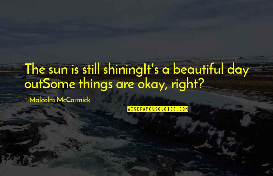 Beautiful Sun Quotes By Malcolm McCormick: The sun is still shiningIt's a beautiful day