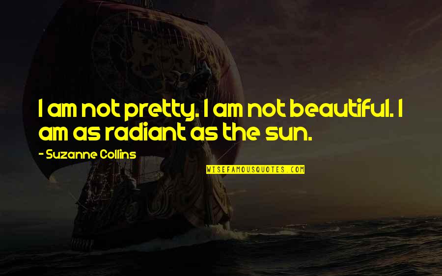 Beautiful Sun Quotes By Suzanne Collins: I am not pretty. I am not beautiful.