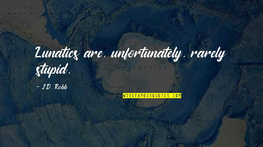 Beautiful Sunday Quotes By J.D. Robb: Lunatics are, unfortunately, rarely stupid.