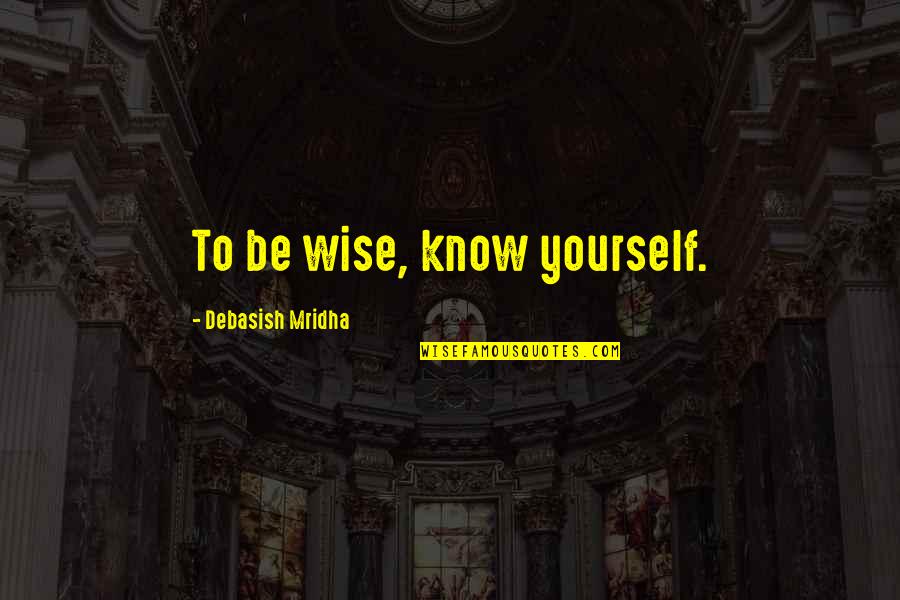 Beautiful Sunny Sunday Quotes By Debasish Mridha: To be wise, know yourself.