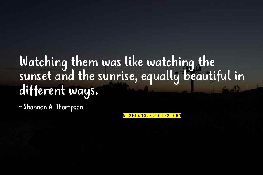 Beautiful Sunrise And Sunset Quotes By Shannon A. Thompson: Watching them was like watching the sunset and