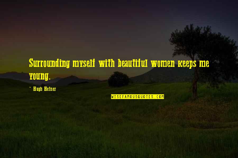Beautiful Surrounding Quotes By Hugh Hefner: Surrounding myself with beautiful women keeps me young.