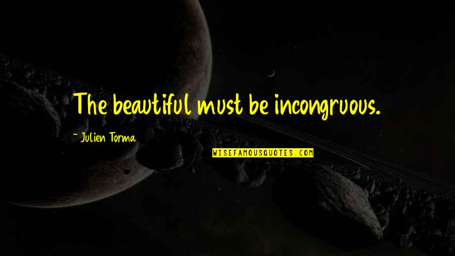 Beautiful The Quotes By Julien Torma: The beautiful must be incongruous. Beautiful The Quotes By Julien Torma: The beautiful must be incongruous.
