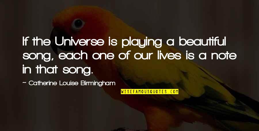 Beautiful The Song Quotes By Catherine Louise Birmingham: If the Universe is playing a beautiful song, Beautiful The Song Quotes By Catherine Louise Birmingham: If the Universe is playing a beautiful song,