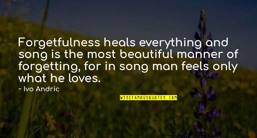 Beautiful The Song Quotes By Ivo Andric: Forgetfulness heals everything and song is the most Beautiful The Song Quotes By Ivo Andric: Forgetfulness heals everything and song is the most