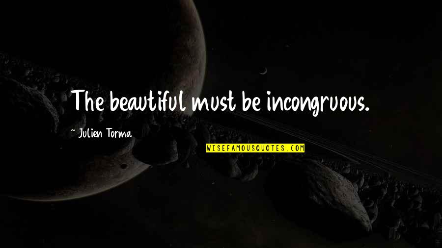 Beautiful Then And Now Quotes By Julien Torma: The beautiful must be incongruous.