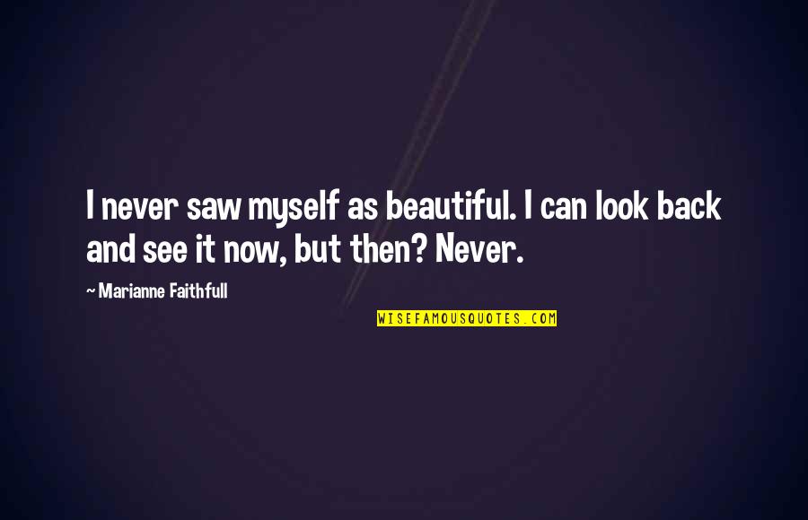 Beautiful Then And Now Quotes By Marianne Faithfull: I never saw myself as beautiful. I can