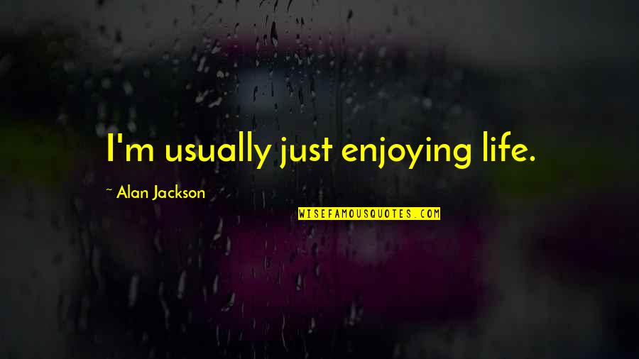 Beautiful Thing About Love Quotes By Alan Jackson: I'm usually just enjoying life.