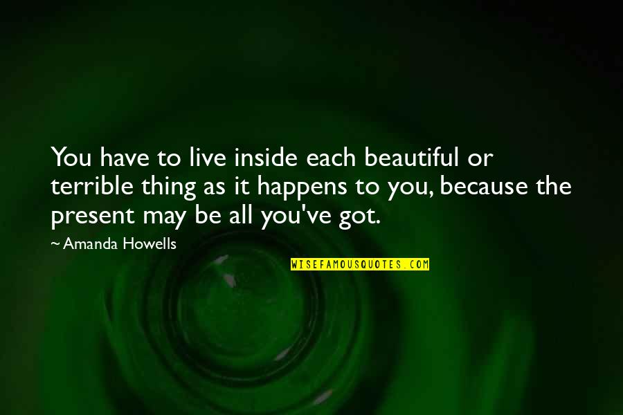 Beautiful Thing Quotes By Amanda Howells: You have to live inside each beautiful or Beautiful Thing Quotes By Amanda Howells: You have to live inside each beautiful or