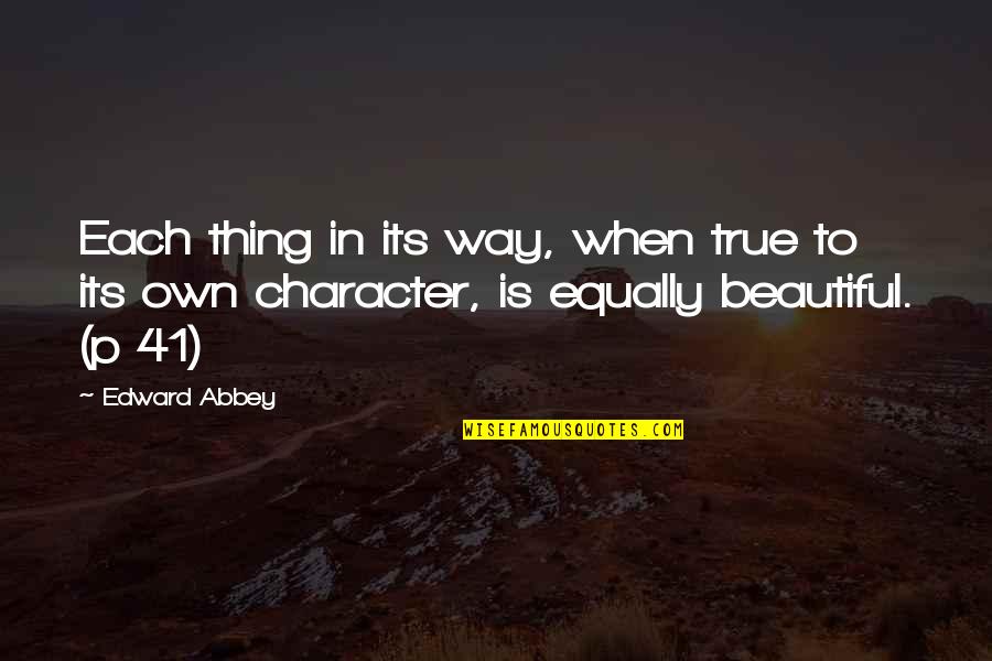 Beautiful Thing Quotes By Edward Abbey: Each thing in its way, when true to