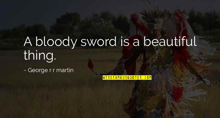 Beautiful Thing Quotes By George R R Martin: A bloody sword is a beautiful thing. Beautiful Thing Quotes By George R R Martin: A bloody sword is a beautiful thing.
