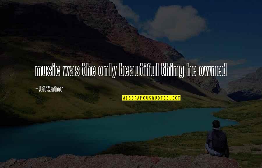 Beautiful Thing Quotes By Jeff Zentner: music was the only beautiful thing he owned Beautiful Thing Quotes By Jeff Zentner: music was the only beautiful thing he owned
