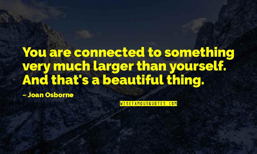 Beautiful Thing Quotes By Joan Osborne: You are connected to something very much larger