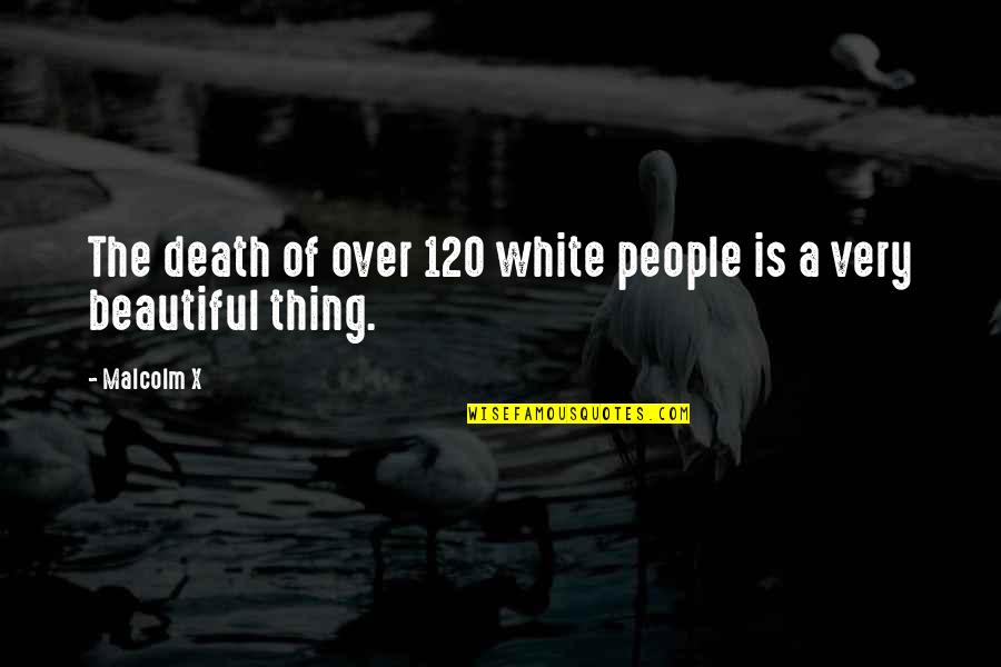 Beautiful Thing Quotes By Malcolm X: The death of over 120 white people is