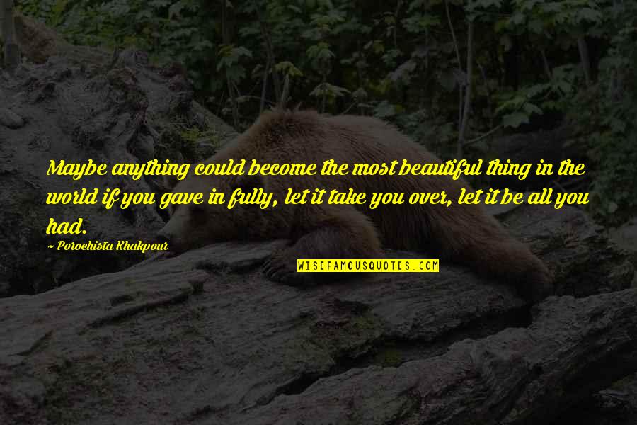 Beautiful Thing Quotes By Porochista Khakpour: Maybe anything could become the most beautiful thing Beautiful Thing Quotes By Porochista Khakpour: Maybe anything could become the most beautiful thing